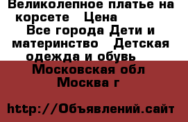 Великолепное платье на корсете › Цена ­ 1 700 - Все города Дети и материнство » Детская одежда и обувь   . Московская обл.,Москва г.